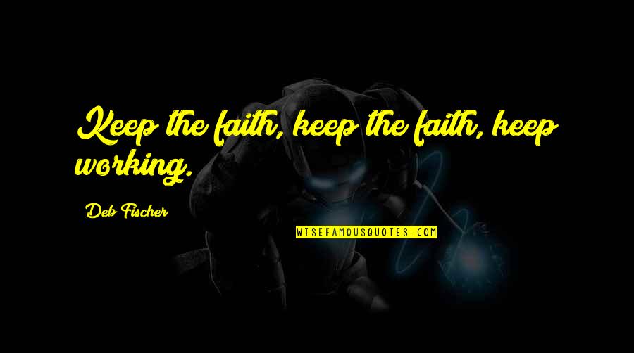 Deb Quotes By Deb Fischer: Keep the faith, keep the faith, keep working. Deb Quotes By Deb Fischer: Keep the faith, keep the faith, keep working.