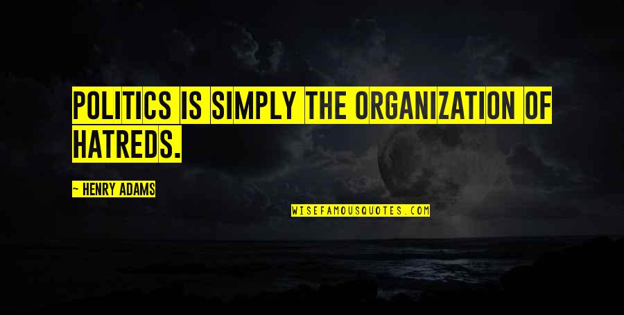Debacco University Quotes By Henry Adams: Politics is simply the organization of hatreds. Debacco University Quotes By Henry Adams: Politics is simply the organization of hatreds.