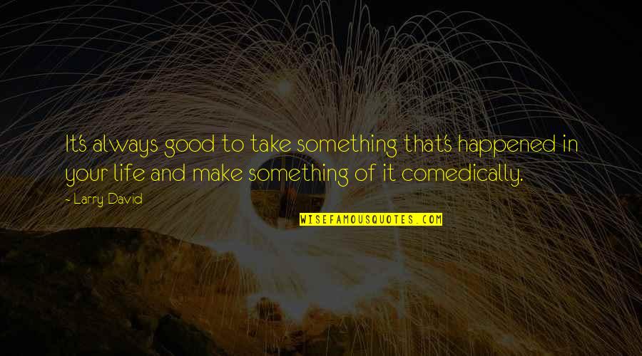 Debajyoti Bera Quotes By Larry David: It's always good to take something that's happened Debajyoti Bera Quotes By Larry David: It's always good to take something that's happened