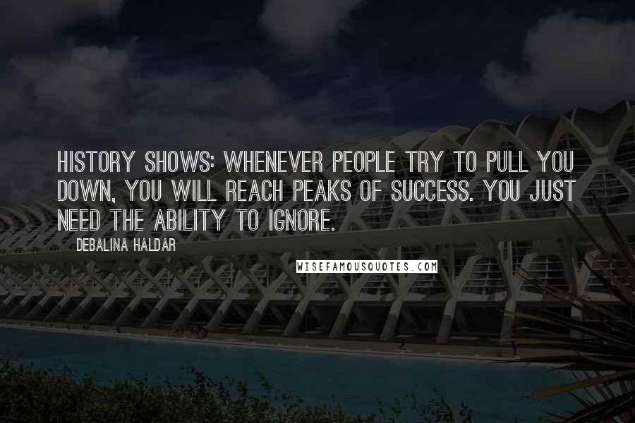 Debalina Haldar quotes: History shows: Whenever people try to pull you down, you will reach peaks of success. You just need the ability to ignore.
