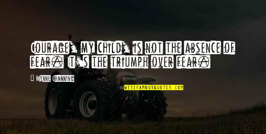 Debandada Sinonimo Quotes By Wynne Channing: Courage, my child, is not the absence of