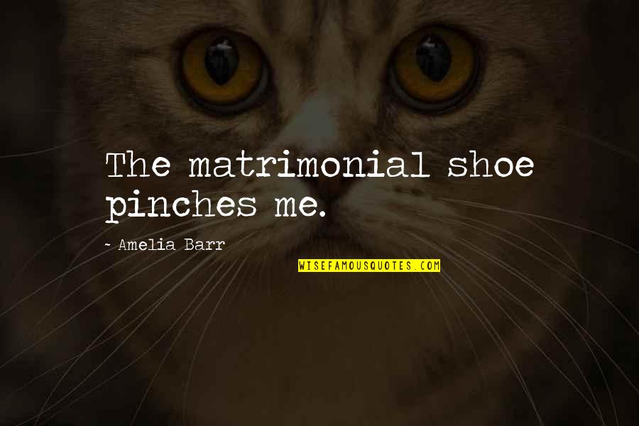 Debany Quotes By Amelia Barr: The matrimonial shoe pinches me.