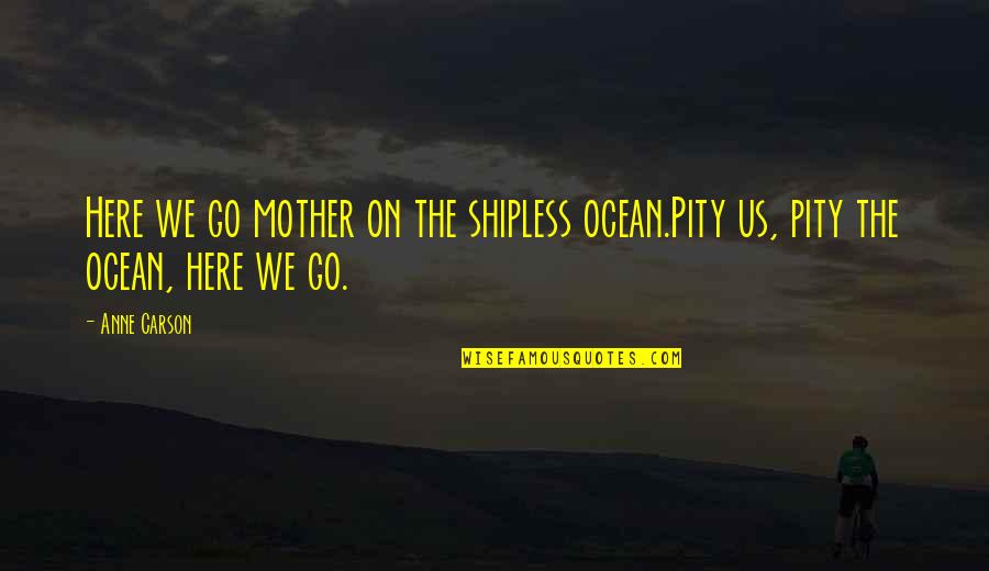 Debaptiste Funeral Home Quotes By Anne Carson: Here we go mother on the shipless ocean.Pity