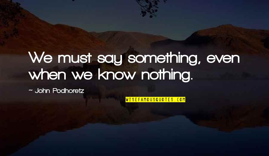Debarati Ghosh Quotes By John Podhoretz: We must say something, even when we know Debarati Ghosh Quotes By John Podhoretz: We must say something, even when we know