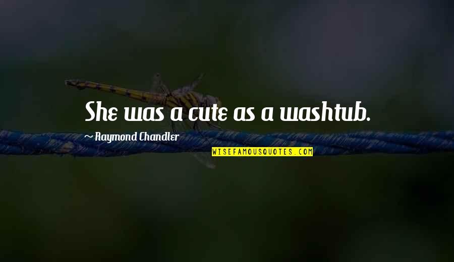 Debarati Ghosh Quotes By Raymond Chandler: She was a cute as a washtub. Debarati Ghosh Quotes By Raymond Chandler: She was a cute as a washtub.