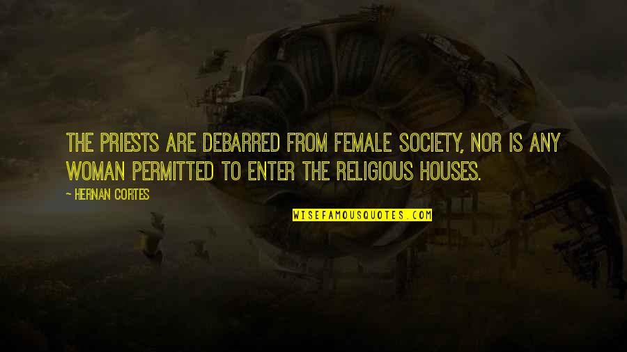 Debarred Quotes By Hernan Cortes: The priests are debarred from female society, nor