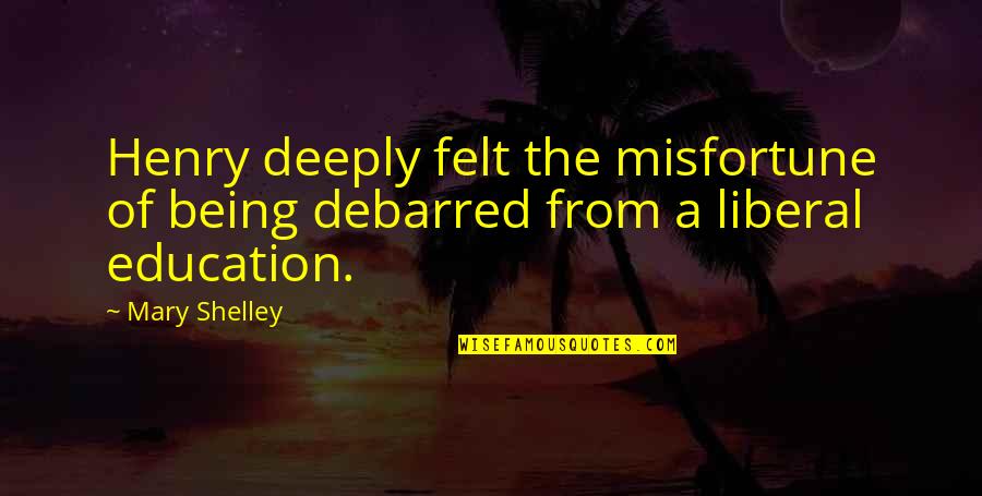 Debarred Quotes By Mary Shelley: Henry deeply felt the misfortune of being debarred