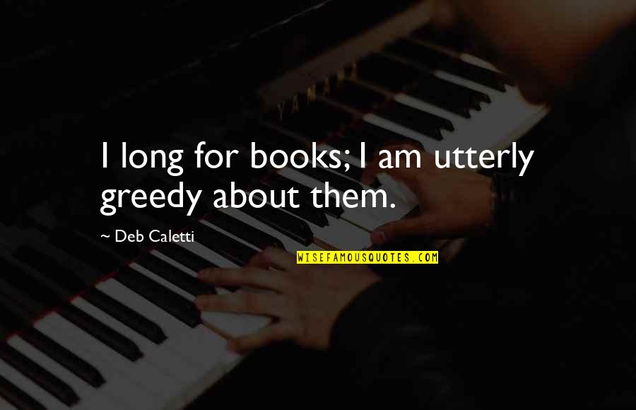 Debarshi Bhattacharya Quotes By Deb Caletti: I long for books; I am utterly greedy Debarshi Bhattacharya Quotes By Deb Caletti: I long for books; I am utterly greedy