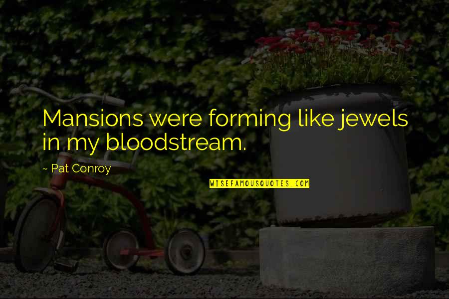 Debarshi Bhattacharya Quotes By Pat Conroy: Mansions were forming like jewels in my bloodstream. Debarshi Bhattacharya Quotes By Pat Conroy: Mansions were forming like jewels in my bloodstream.