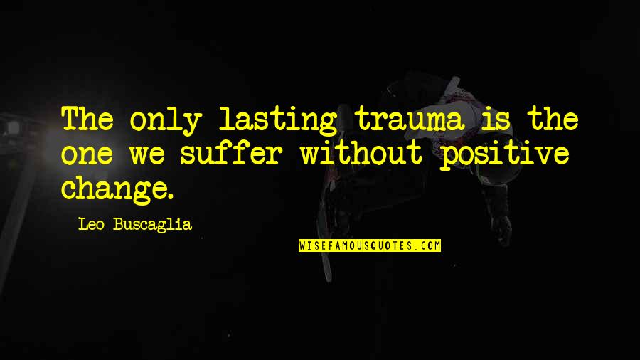 Debarshi Bhattacharyya Quotes By Leo Buscaglia: The only lasting trauma is the one we