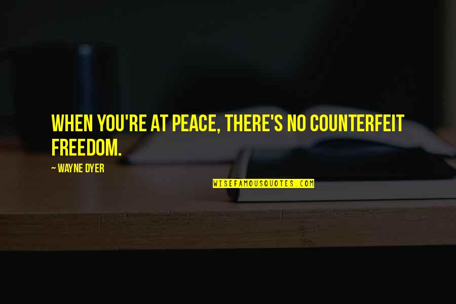 Debarshi Bhattacharyya Quotes By Wayne Dyer: When you're at peace, there's no counterfeit freedom.