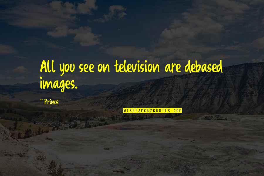 Debased Quotes By Prince: All you see on television are debased images.