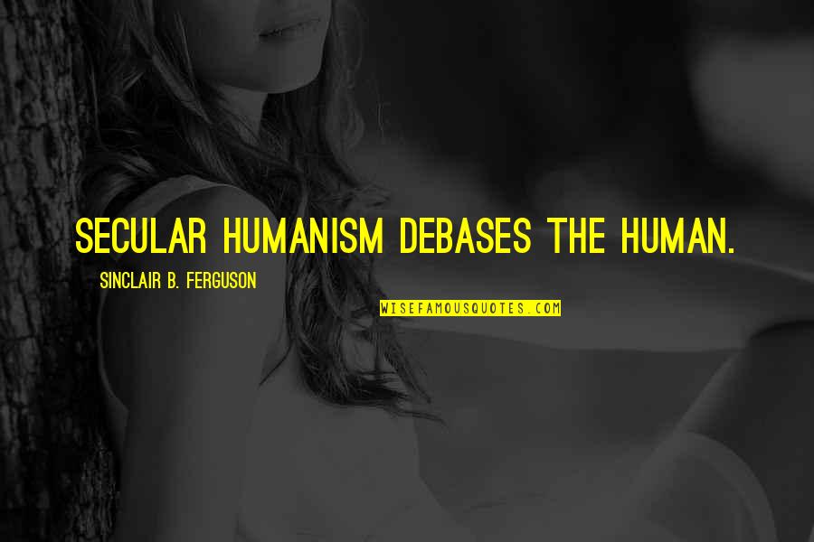 Debases Quotes By Sinclair B. Ferguson: Secular humanism debases the human.