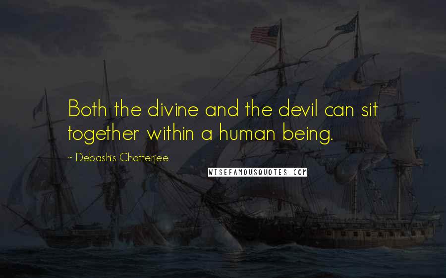 Debashis Chatterjee quotes: Both the divine and the devil can sit together within a human being.