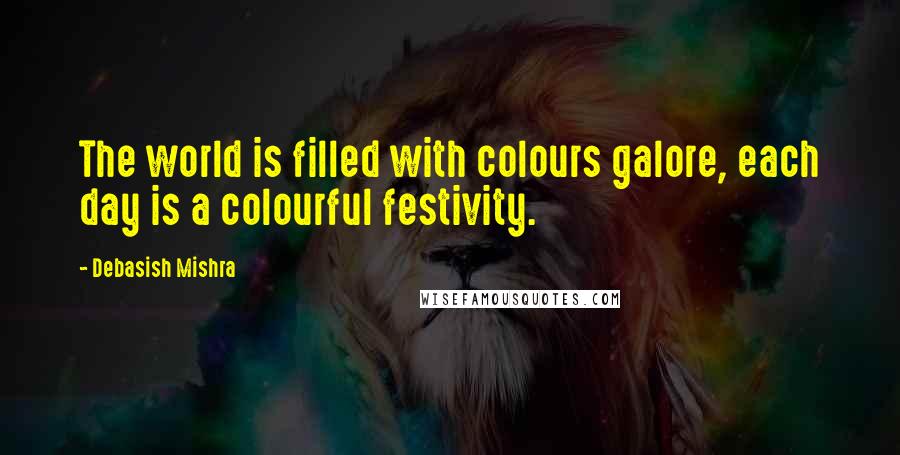 Debasish Mishra quotes: The world is filled with colours galore, each day is a colourful festivity.