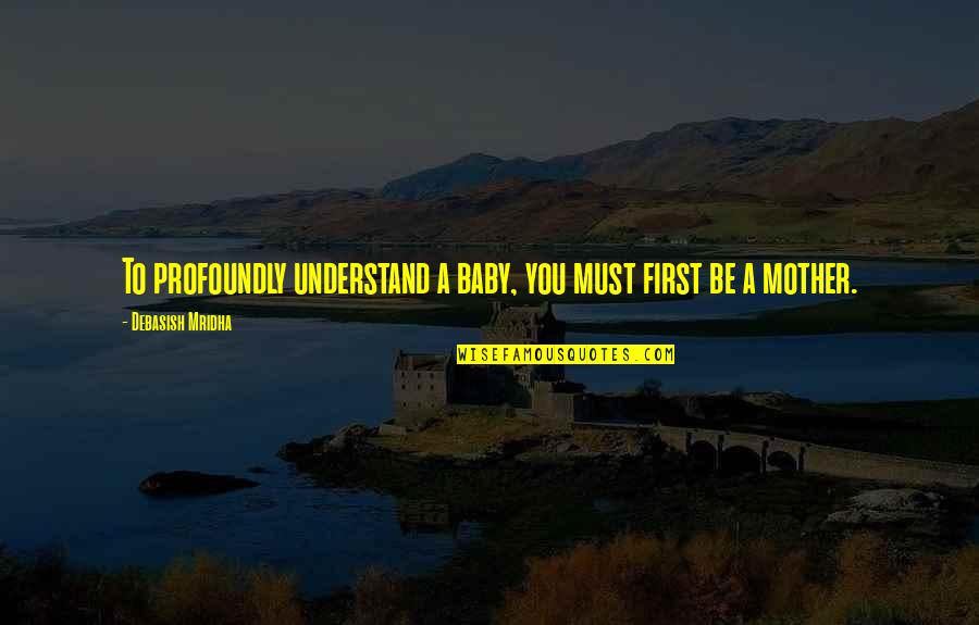 Debasish Mridha Baby Quotes By Debasish Mridha: To profoundly understand a baby, you must first