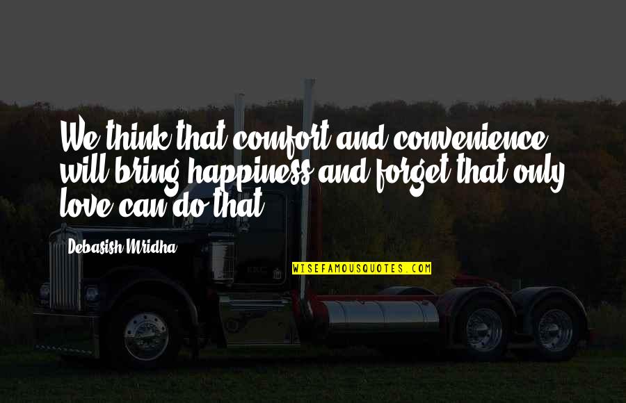 Debasish Mridha Md Quotes By Debasish Mridha: We think that comfort and convenience will bring Debasish Mridha Md Quotes By Debasish Mridha: We think that comfort and convenience will bring
