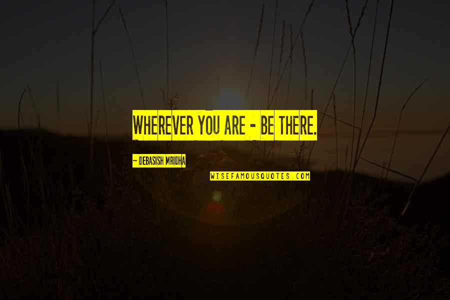 Debasish Mridha Md Quotes By Debasish Mridha: Wherever you are - be there. Debasish Mridha Md Quotes By Debasish Mridha: Wherever you are - be there.