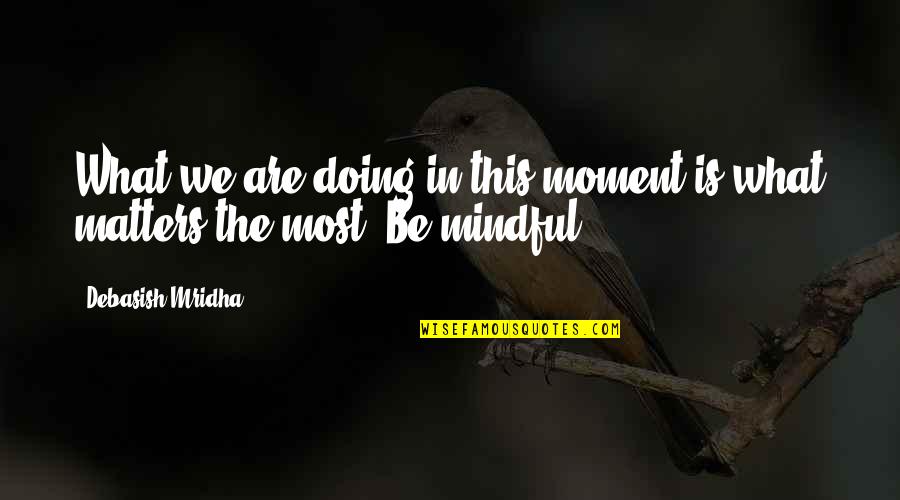 Debasish Mridha Md Quotes By Debasish Mridha: What we are doing in this moment is Debasish Mridha Md Quotes By Debasish Mridha: What we are doing in this moment is