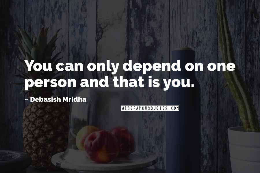 Debasish Mridha quotes: You can only depend on one person and that is you.