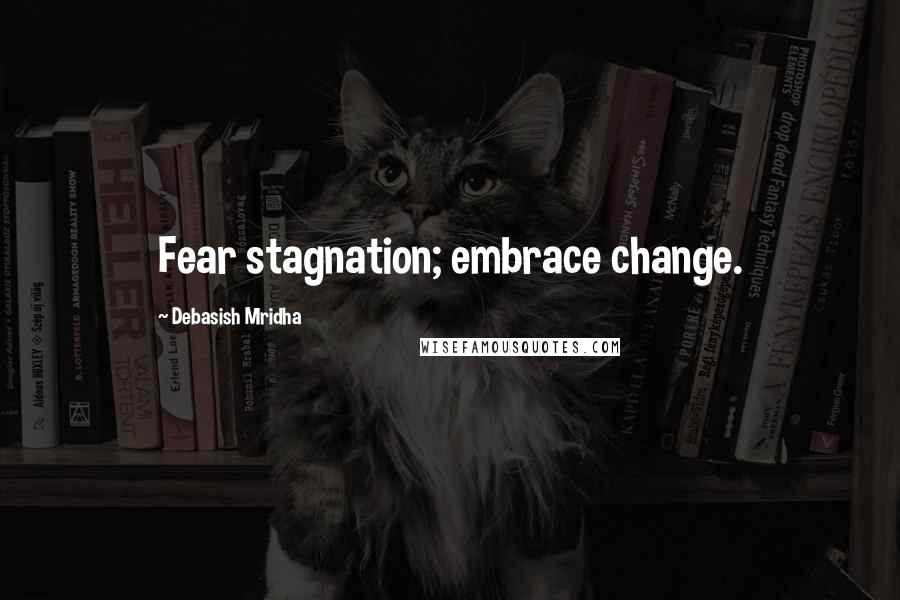 Debasish Mridha quotes: Fear stagnation; embrace change.