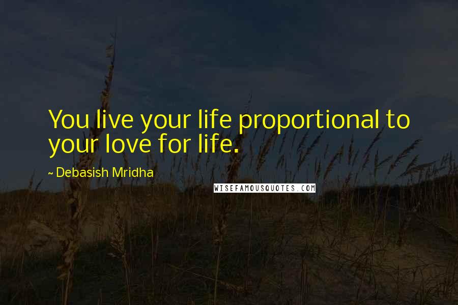 Debasish Mridha quotes: You live your life proportional to your love for life.