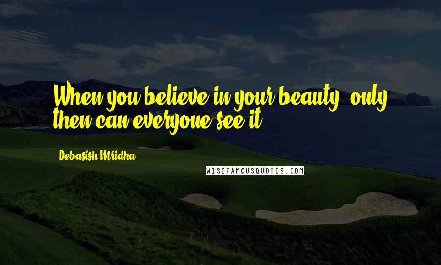 Debasish Mridha quotes: When you believe in your beauty, only then can everyone see it.