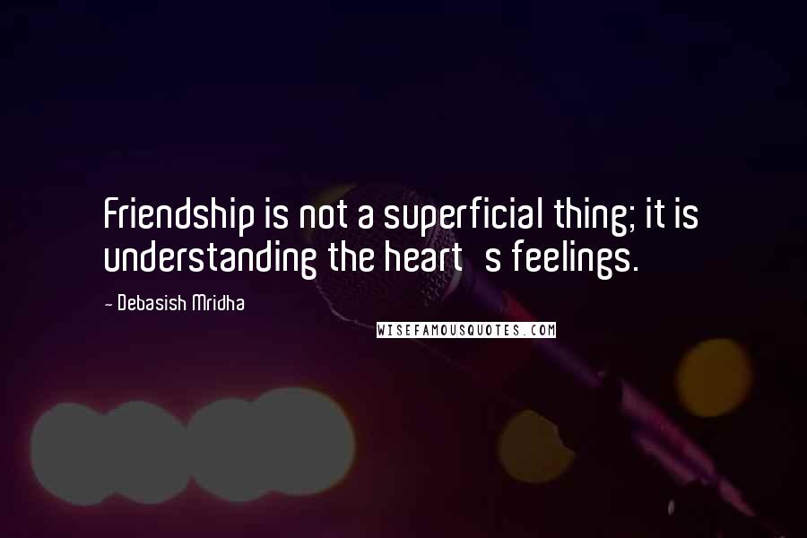 Debasish Mridha quotes: Friendship is not a superficial thing; it is understanding the heart's feelings.