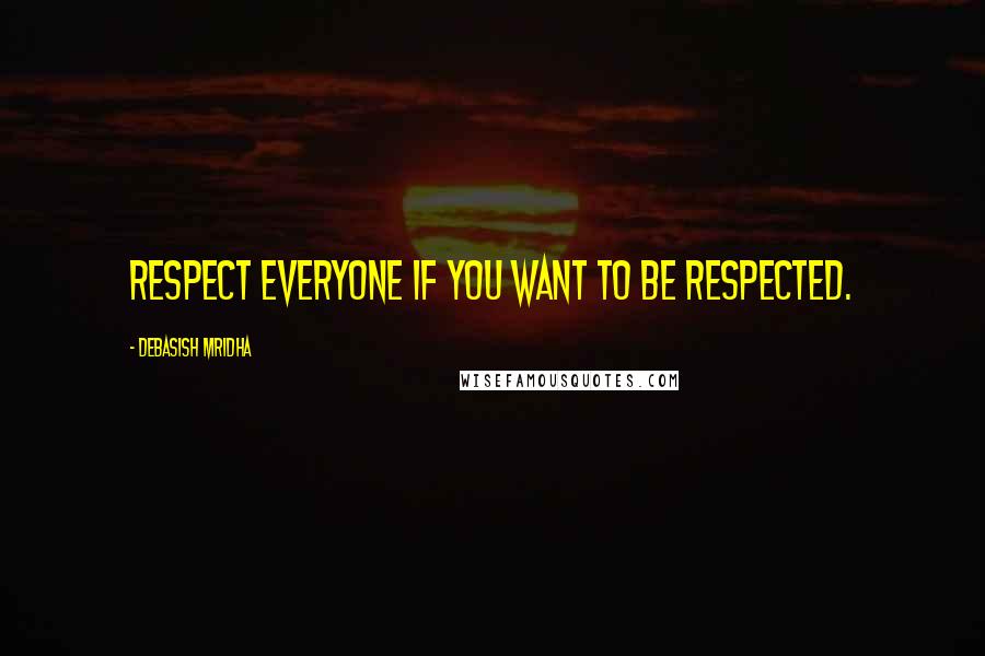 Debasish Mridha quotes: Respect everyone if you want to be respected.