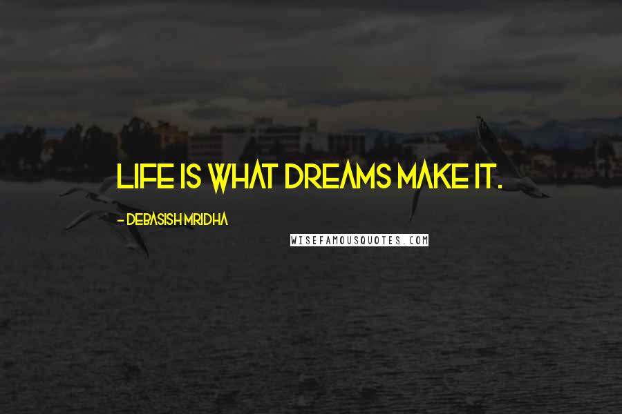 Debasish Mridha quotes: Life is what dreams make it.