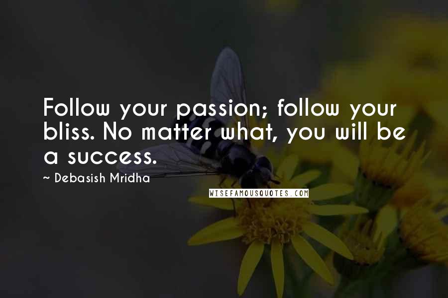 Debasish Mridha quotes: Follow your passion; follow your bliss. No matter what, you will be a success.