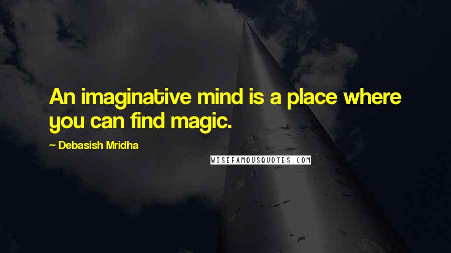 Debasish Mridha quotes: An imaginative mind is a place where you can find magic.