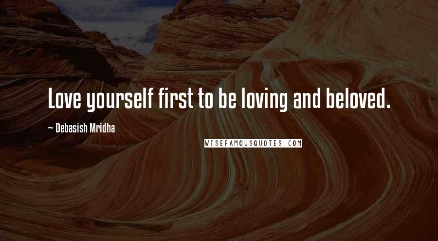 Debasish Mridha quotes: Love yourself first to be loving and beloved.