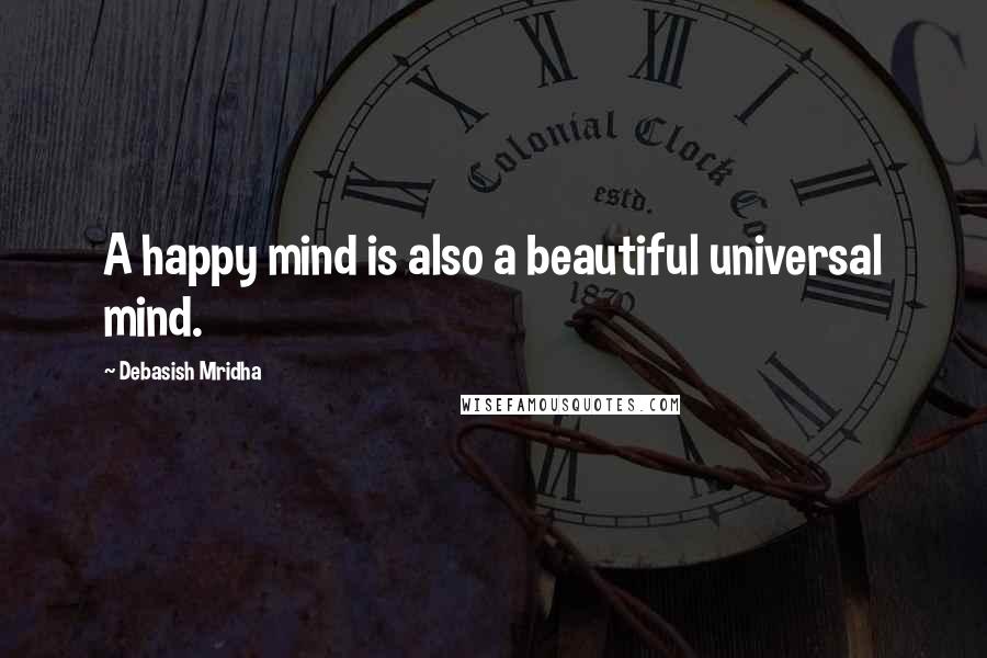 Debasish Mridha quotes: A happy mind is also a beautiful universal mind.