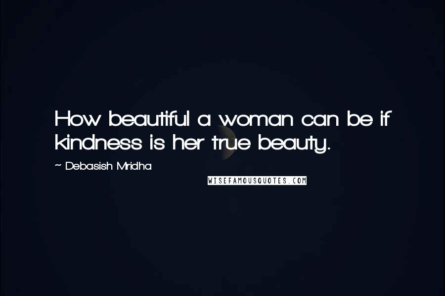 Debasish Mridha quotes: How beautiful a woman can be if kindness is her true beauty.