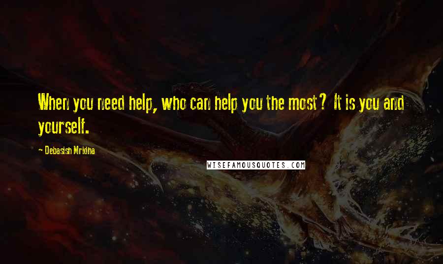 Debasish Mridha quotes: When you need help, who can help you the most? It is you and yourself.