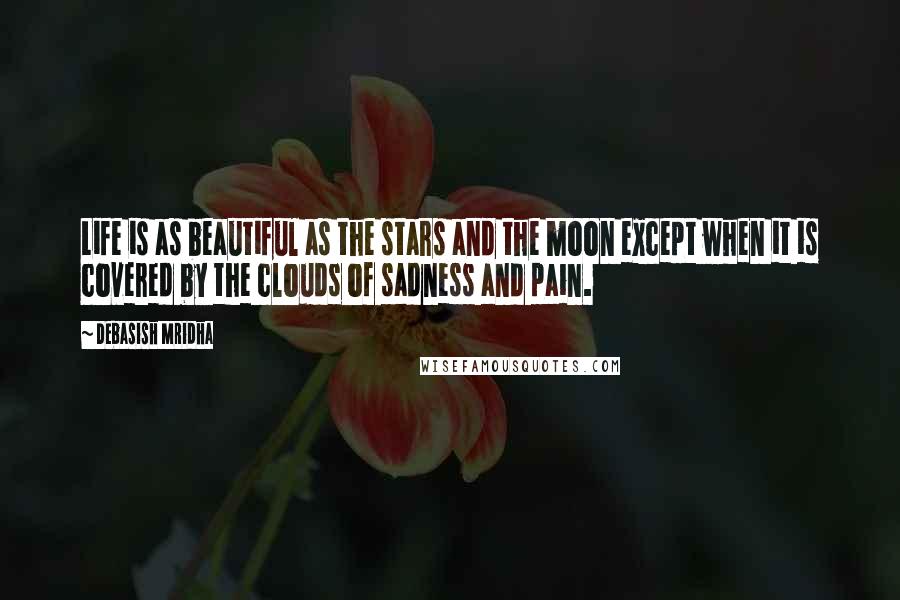 Debasish Mridha quotes: Life is as beautiful as the stars and the moon except when it is covered by the clouds of sadness and pain. Debasish Mridha quotes: Life is as beautiful as the stars and the moon except when it is covered by the clouds of sadness and pain.