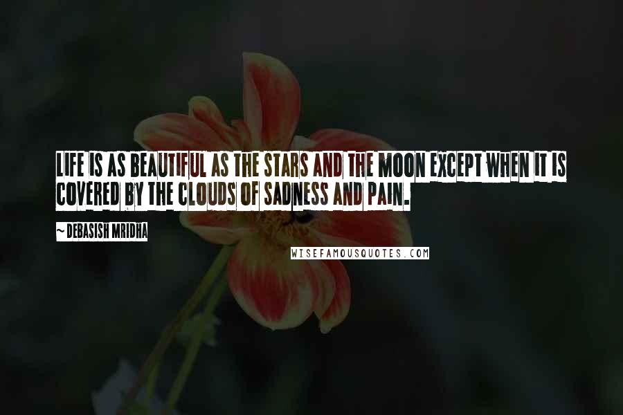 Debasish Mridha quotes: Life is as beautiful as the stars and the moon except when it is covered by the clouds of sadness and pain.