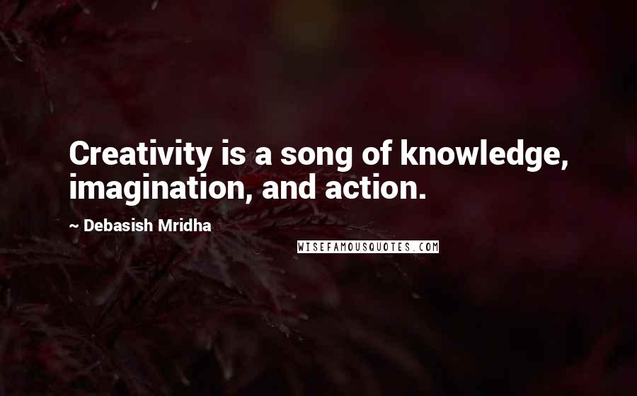 Debasish Mridha quotes: Creativity is a song of knowledge, imagination, and action.