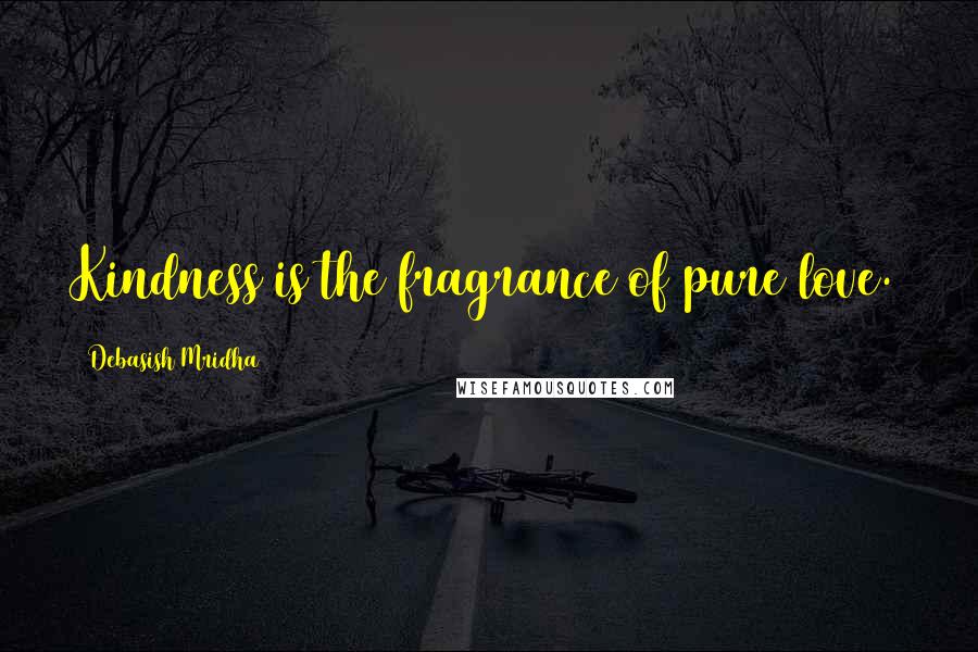 Debasish Mridha quotes: Kindness is the fragrance of pure love.