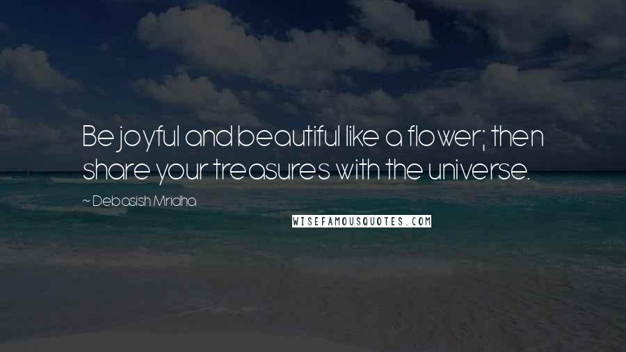 Debasish Mridha quotes: Be joyful and beautiful like a flower; then share your treasures with the universe.