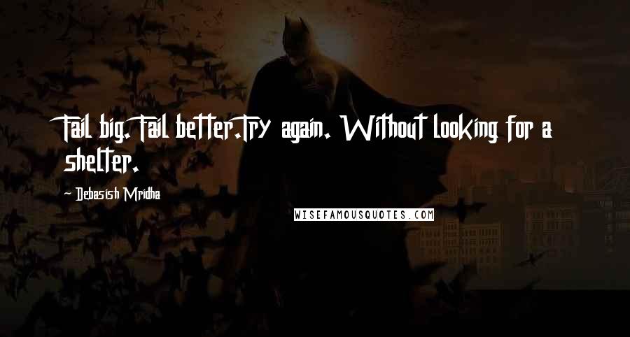 Debasish Mridha quotes: Fail big. Fail better.Try again. Without looking for a shelter.