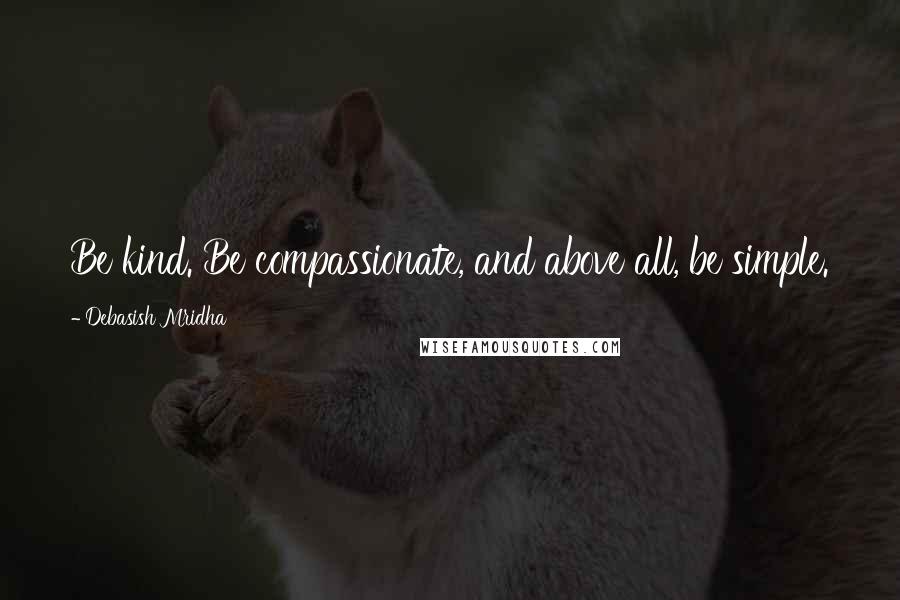 Debasish Mridha quotes: Be kind. Be compassionate, and above all, be simple.