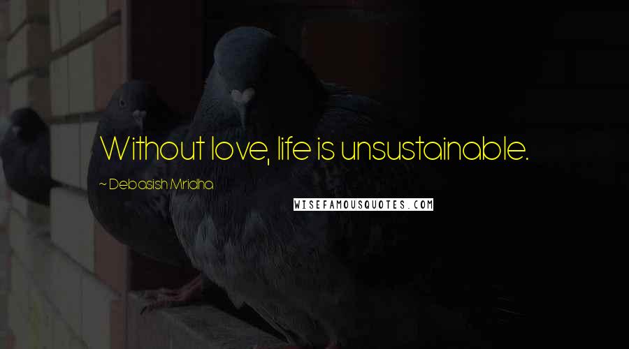 Debasish Mridha quotes: Without love, life is unsustainable.