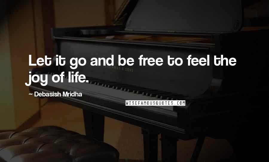 Debasish Mridha quotes: Let it go and be free to feel the joy of life.