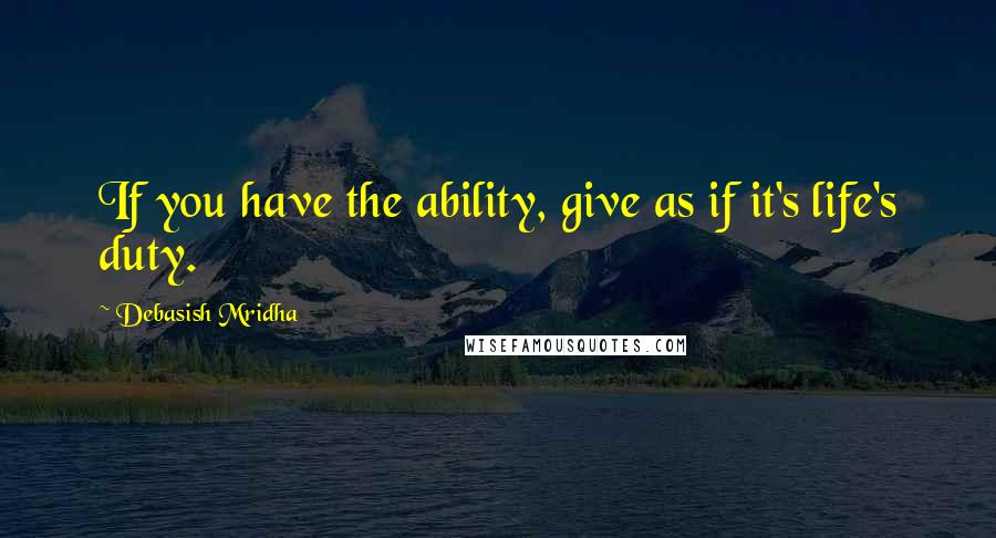 Debasish Mridha quotes: If you have the ability, give as if it's life's duty.