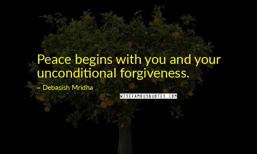 Debasish Mridha quotes: Peace begins with you and your unconditional forgiveness.