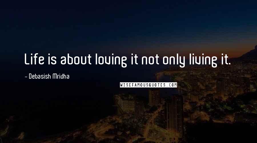 Debasish Mridha quotes: Life is about loving it not only living it.