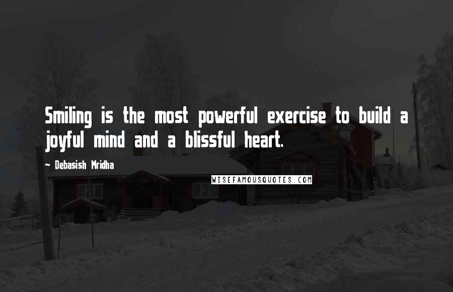 Debasish Mridha quotes: Smiling is the most powerful exercise to build a joyful mind and a blissful heart.