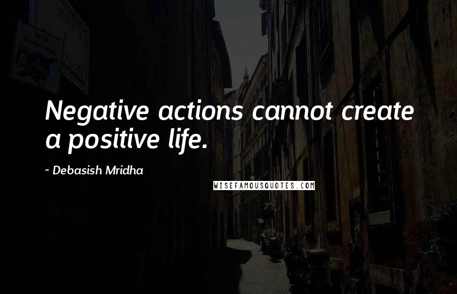 Debasish Mridha quotes: Negative actions cannot create a positive life.